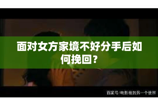 面对女方家境不好分手后如何挽回？