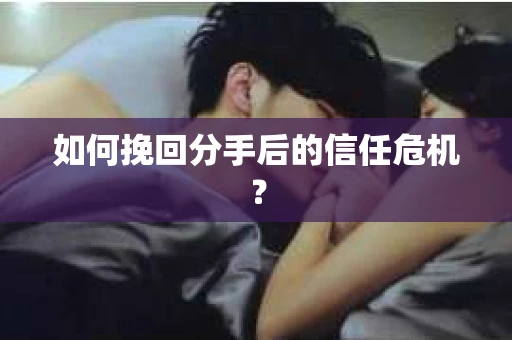 如何挽回分手后的信任危机？