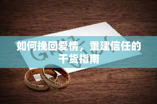 如何挽回爱情，重建信任的干货指南