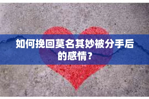 如何挽回莫名其妙被分手后的感情？