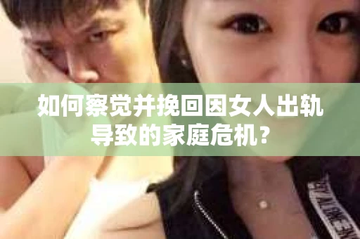 如何察觉并挽回因女人出轨导致的家庭危机？
