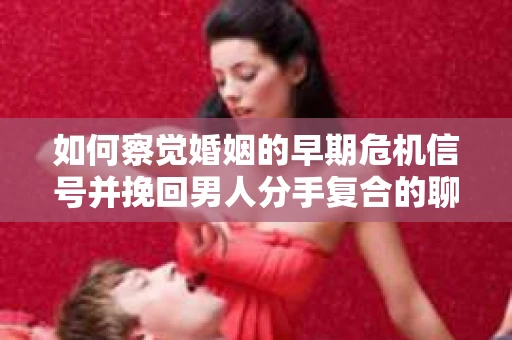 如何察觉婚姻的早期危机信号并挽回男人分手复合的聊天技巧？