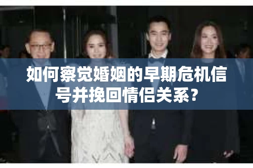 如何察觉婚姻的早期危机信号并挽回情侣关系？