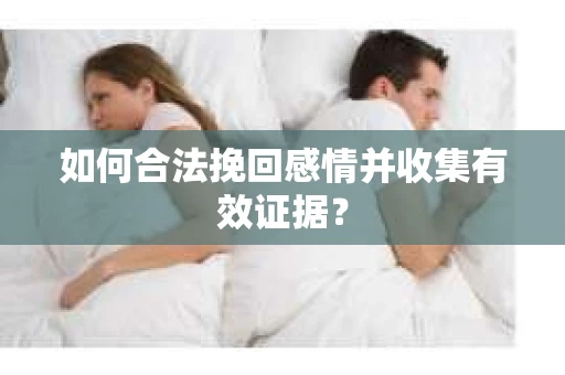 如何合法挽回感情并收集有效证据？