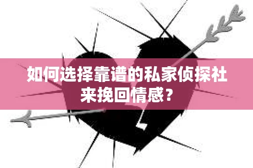 如何选择靠谱的私家侦探社来挽回情感? 如何选择靠谱的私家侦探社来挽回情感?