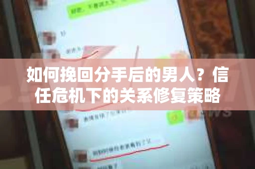 如何挽回分手后的男人？信任危机下的关系修复策略