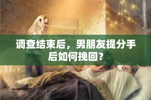 调查结束后，男朋友提分手后如何挽回？