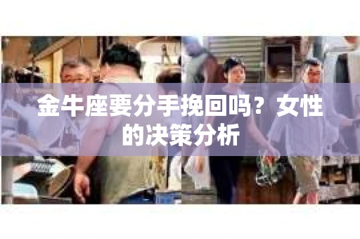 金牛座要分手挽回吗？女性的决策分析