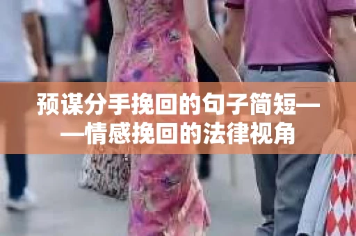 预谋分手挽回的句子简短——情感挽回的法律视角