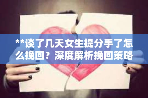 **谈了几天女生提分手了怎么挽回？深度解析挽回策略**