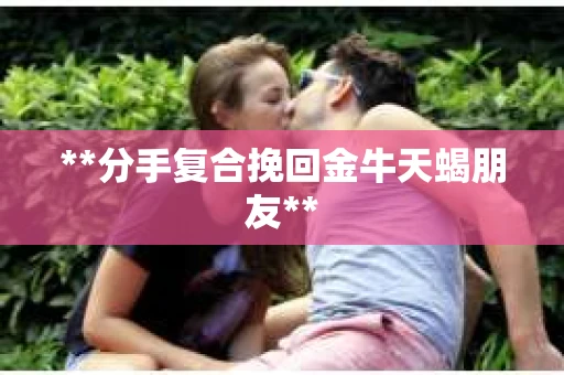 **分手复合挽回金牛天蝎朋友**