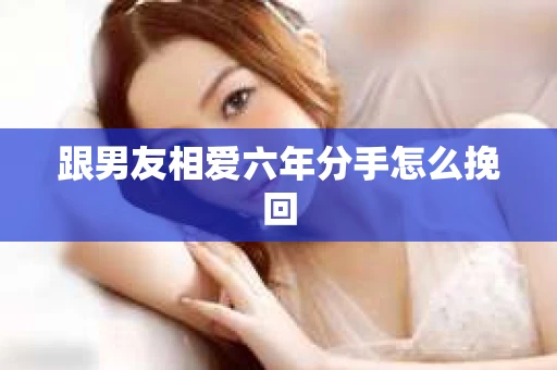 跟男友相爱六年分手怎么挽回