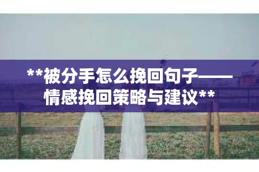 **被分手怎么挽回句子——情感挽回策略与建议**