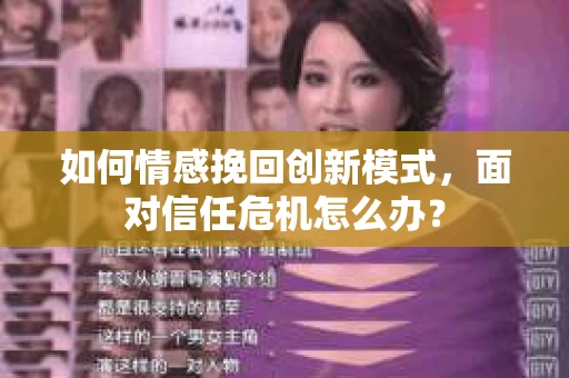 如何情感挽回创新模式，面对信任危机怎么办？