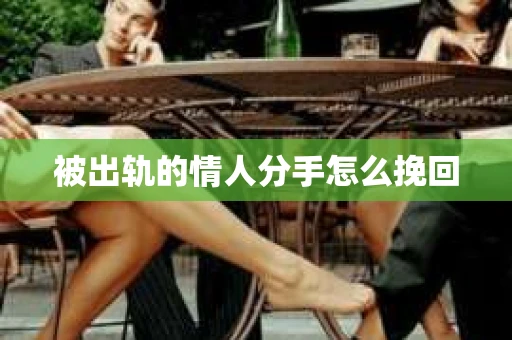 被出轨的情人分手怎么挽回 被出轨的情人分手怎么挽回