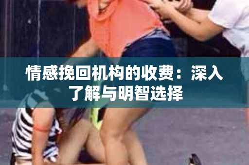 情感挽回机构的收费：深入了解与明智选择