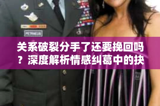 关系破裂分手了还要挽回吗?深度解析情感纠葛中的抉择 关系破裂分手了还要挽回吗?深度解析情感纠葛中的抉择