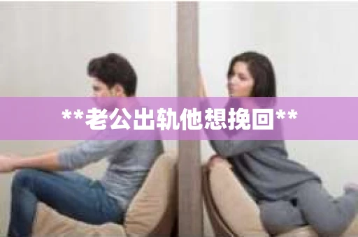 **老公出轨他想挽回**