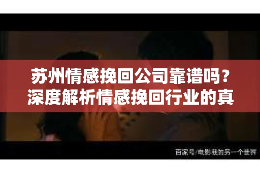 苏州情感挽回公司靠谱吗？深度解析情感挽回行业的真实面貌