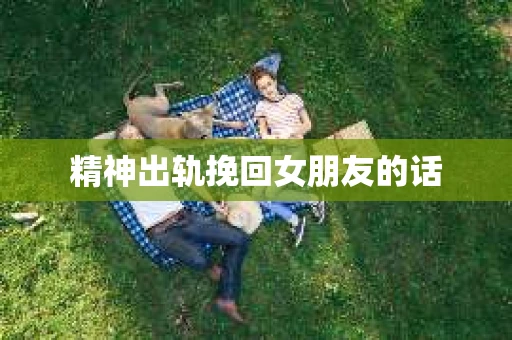 精神出轨挽回女朋友的话
