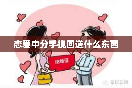 恋爱中分手挽回送什么东西