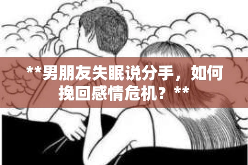 **男朋友失眠说分手，如何挽回感情危机？**