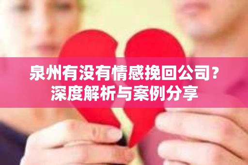 泉州有没有情感挽回公司？深度解析与案例分享