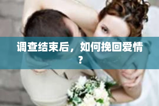 调查结束后，如何挽回爱情？