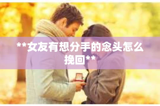 **女友有想分手的念头怎么挽回**