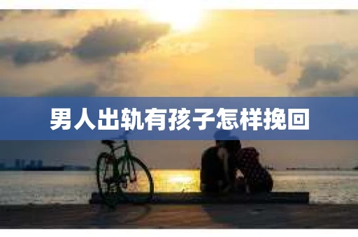 男人出轨有孩子怎样挽回