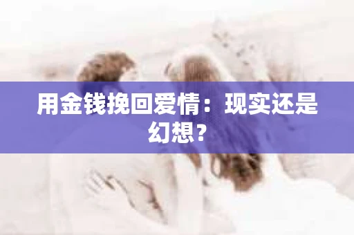用金钱挽回爱情：现实还是幻想？