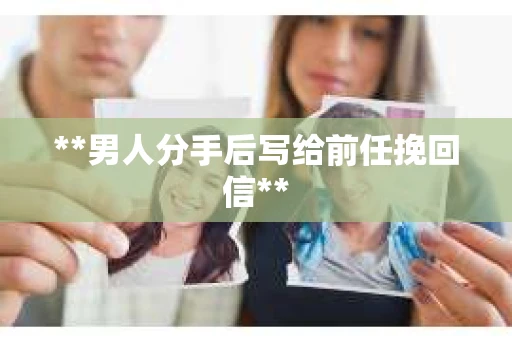 **男人分手后写给前任挽回信**