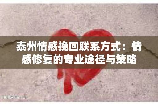 泰州情感挽回联系方式：情感修复的专业途径与策略