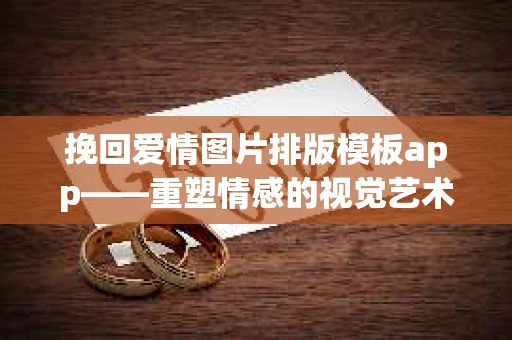 挽回爱情图片排版模板app——重塑情感的视觉艺术