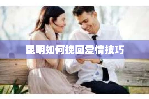 昆明如何挽回爱情技巧