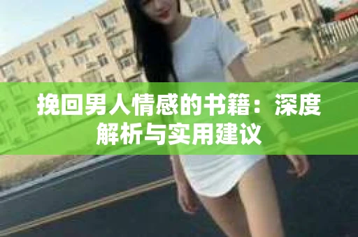 挽回男人情感的书籍：深度解析与实用建议