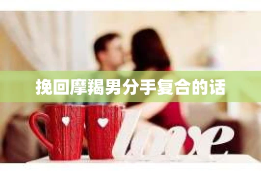 挽回摩羯男分手复合的话