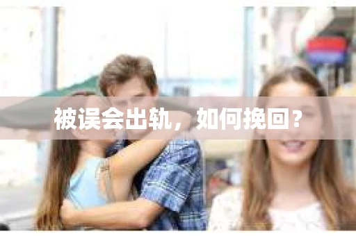被误会出轨，如何挽回？
