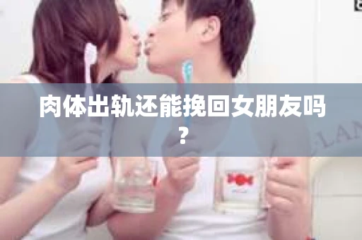 肉体出轨还能挽回女朋友吗？