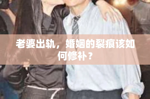 老婆出轨，婚姻的裂痕该如何修补？
