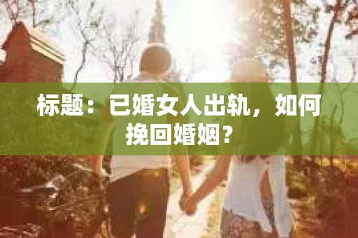 标题：已婚女人出轨，如何挽回婚姻？