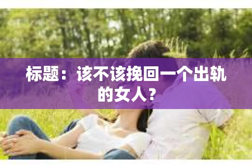 标题：该不该挽回一个出轨的女人？