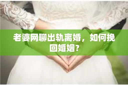老婆网聊出轨离婚，如何挽回婚姻？