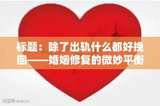 标题：除了出轨什么都好挽回——婚姻修复的微妙平衡