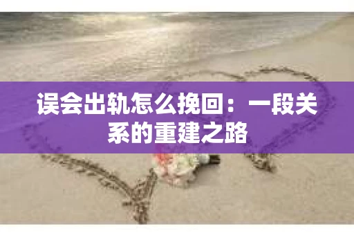 误会出轨怎么挽回：一段关系的重建之路