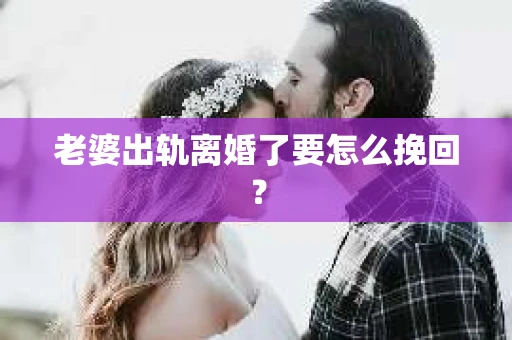 老婆出轨离婚了要怎么挽回？