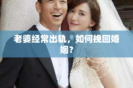 老婆经常出轨,如何挽回婚姻? 老婆经常出轨,如何挽回婚姻?