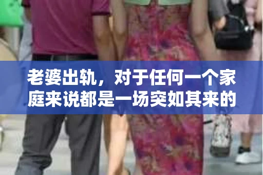 老婆出轨，对于任何一个家庭来说都是一场突如其来的风暴。面对这样的困境，如何挽回婚姻，重拾家庭的和谐，成为了许多人迫切想要了解的问题。今天，我们就来聊聊这个敏感而现实的话题——老婆出轨最好的挽回办法。