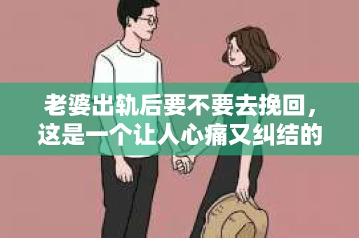 老婆出轨后要不要去挽回，这是一个让人心痛又纠结的问题。在这个问题上，每个人都有自己的看法和选择。今天，我就来和大家聊聊这个话题，希望能给大家带来一些帮助。