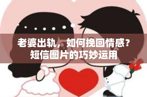 老婆出轨，如何挽回情感？短信图片的巧妙运用